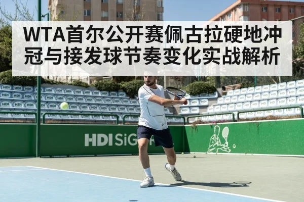 WTA首尔公开赛佩古拉硬地冲冠与接发球节奏变化实战解析