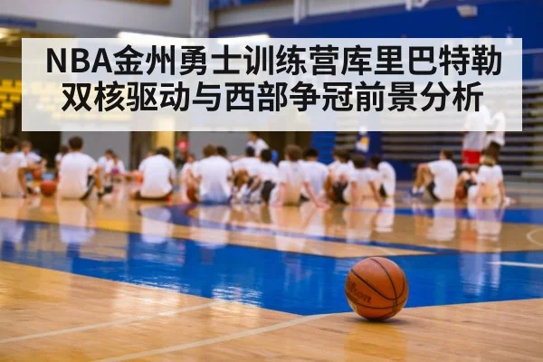 NBA金州勇士训练营库里巴特勒双核驱动与西部争冠前景分析