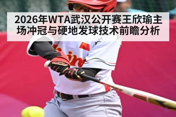 2026年WTA武汉公开赛王欣瑜主场冲冠与硬地发球技术前瞻分析