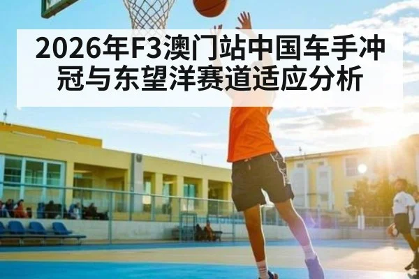 2026年F3澳门站中国车手冲冠与东望洋赛道适应分析